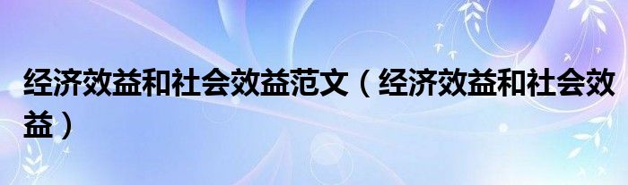 经济效益和社会效益范文（经济效益和社会效益）