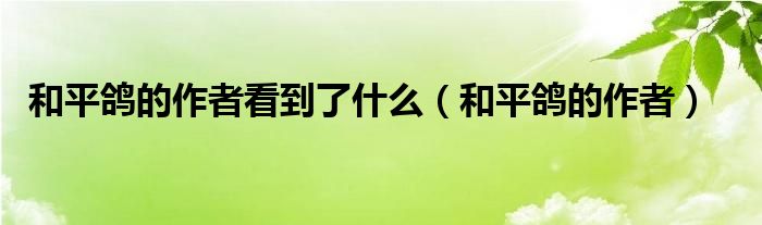 和平鸽的作者看到了什么（和平鸽的作者）