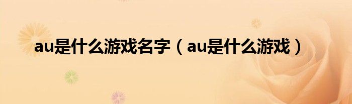 au是什么游戏名字（au是什么游戏）