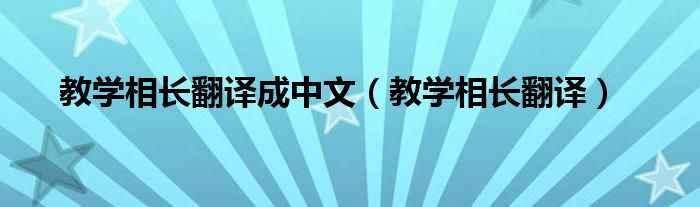 教学相长翻译成中文（教学相长翻译）