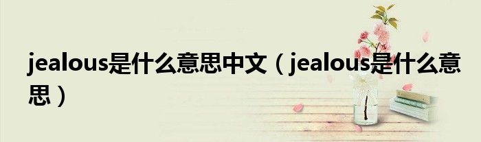 jealous是什么意思中文（jealous是什么意思）