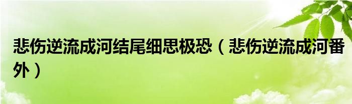 悲伤逆流成河结尾细思极恐（悲伤逆流成河番外）