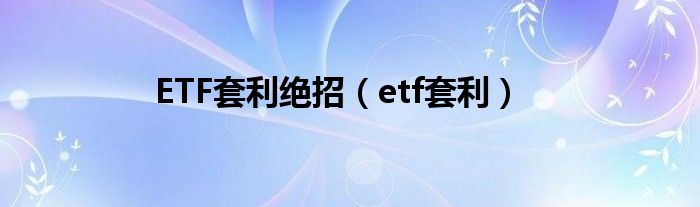 ETF套利绝招（etf套利）