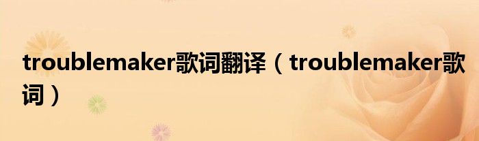 troublemaker歌词翻译（troublemaker歌词）