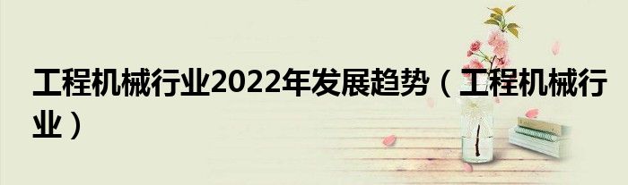 工程机械行业2022年发展趋势（工程机械行业）