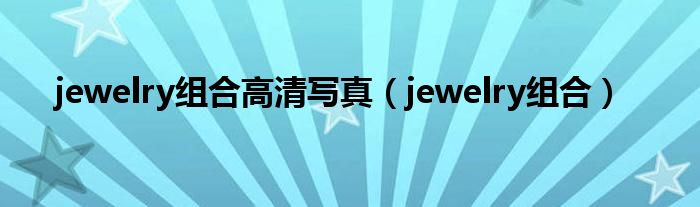 jewelry组合高清写真（jewelry组合）