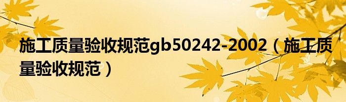 施工质量验收规范gb50242-2002（施工质量验收规范）