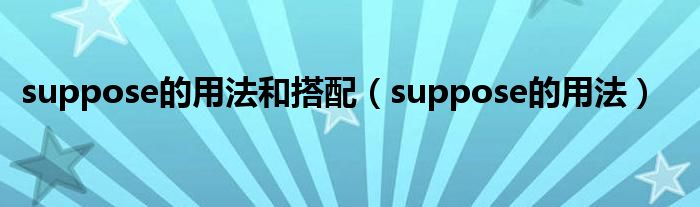 suppose的用法和搭配（suppose的用法）