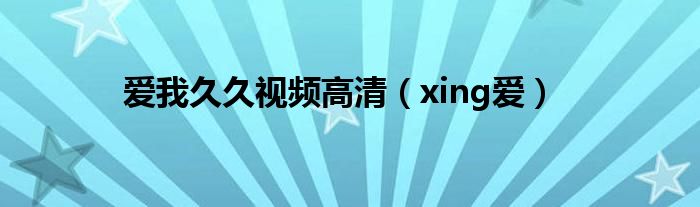 爱我久久视频高清（xing爱）