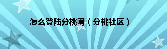 怎么登陆分桃网（分桃社区）