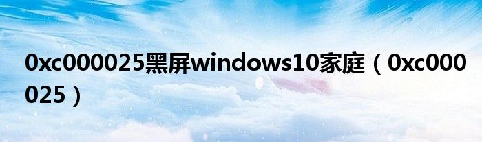 0xc000025黑屏windows10家庭（0xc000025）