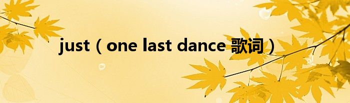 just（one last dance 歌词）