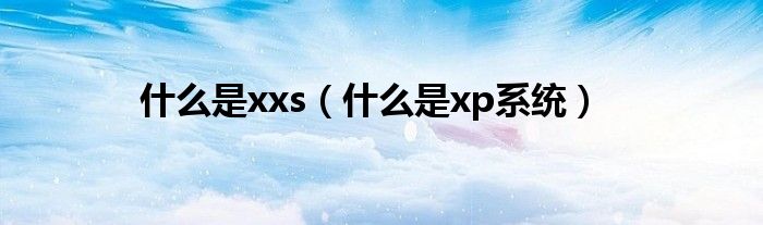 什么是xxs（什么是xp系统）