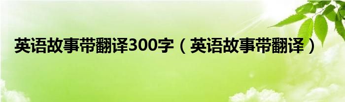 英语故事带翻译300字（英语故事带翻译）