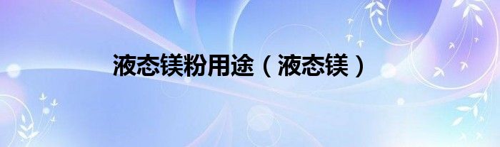 液态镁粉用途（液态镁）