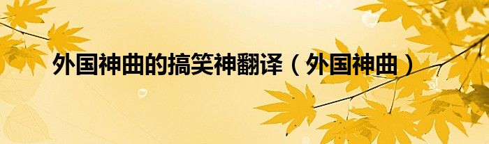 外国神曲的搞笑神翻译（外国神曲）