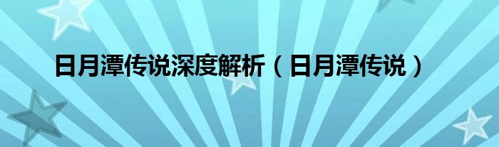 日月潭传说深度解析（日月潭传说）