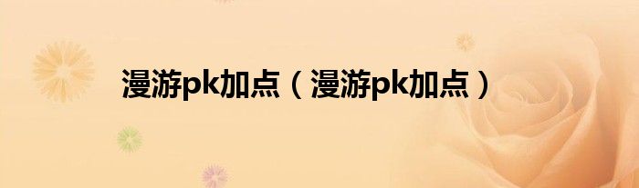 漫游pk加点（漫游pk加点）