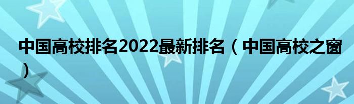 中国高校排名2022最新排名（中国高校之窗）