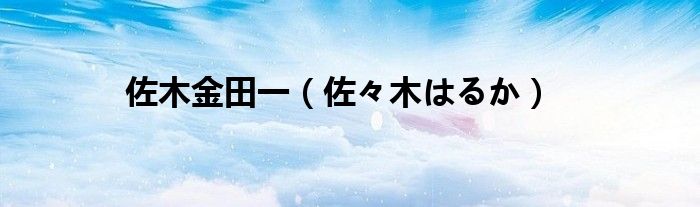 佐木金田一（佐々木はるか）