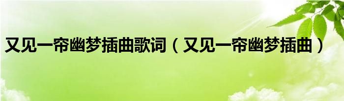 又见一帘幽梦插曲歌词（又见一帘幽梦插曲）