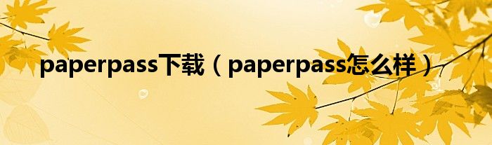 paperpass下载（paperpass怎么样）