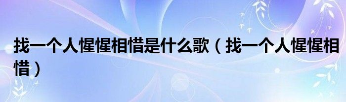 找一个人惺惺相惜是什么歌（找一个人惺惺相惜）