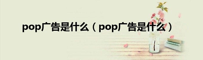 pop广告是什么（pop广告是什么）