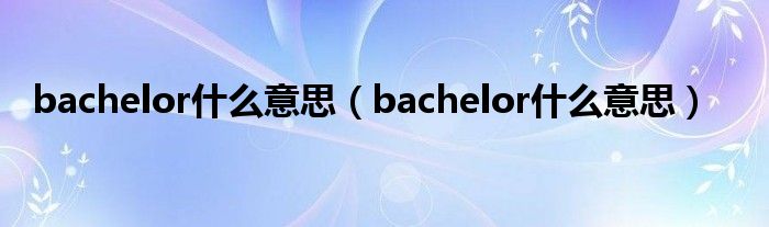 bachelor什么意思（bachelor什么意思）