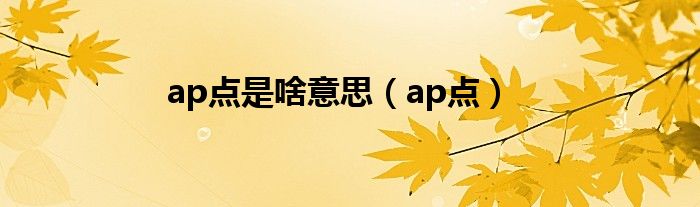 ap点是啥意思（ap点）