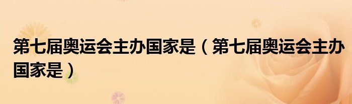 第七届奥运会主办国家是（第七届奥运会主办国家是）