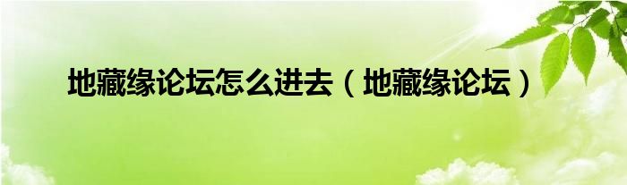 地藏缘论坛怎么进去（地藏缘论坛）