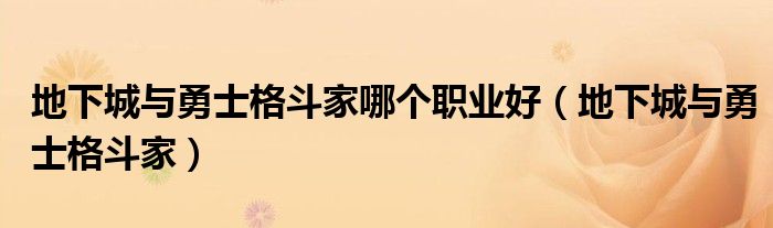 地下城与勇士格斗家哪个职业好（地下城与勇士格斗家）