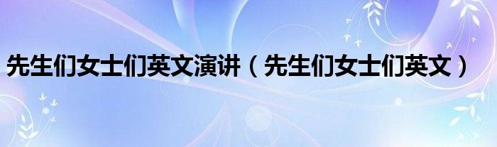 先生们女士们英文演讲（先生们女士们英文）