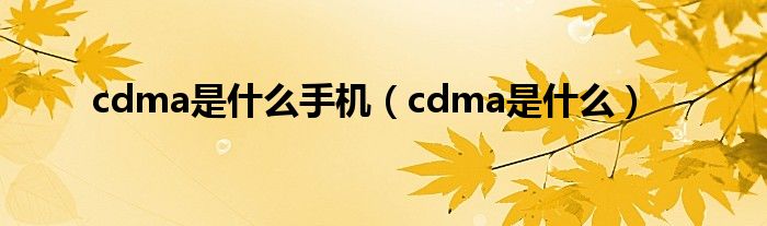 cdma是什么手机（cdma是什么）