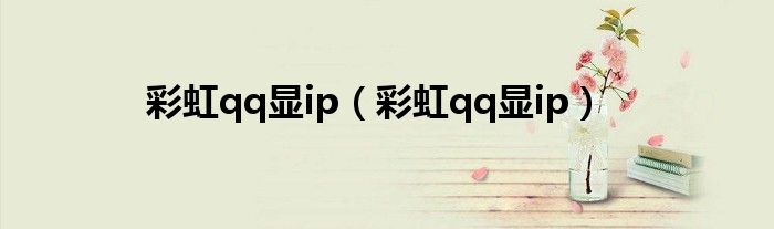 彩虹qq显ip（彩虹qq显ip）