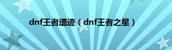 dnf王者遗迹（dnf王者之星）