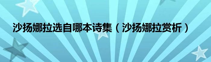 沙扬娜拉选自哪本诗集（沙扬娜拉赏析）