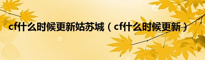 cf什么时候更新姑苏城（cf什么时候更新）