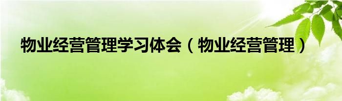 物业经营管理学习体会（物业经营管理）