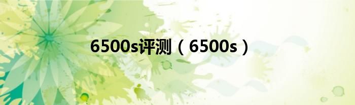 6500s评测（6500s）