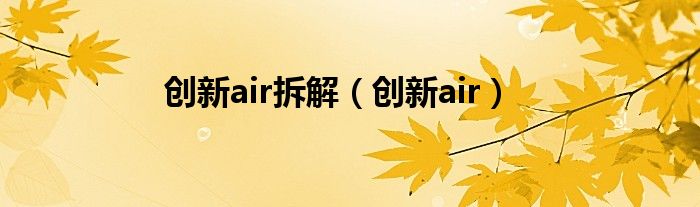 创新air拆解（创新air）