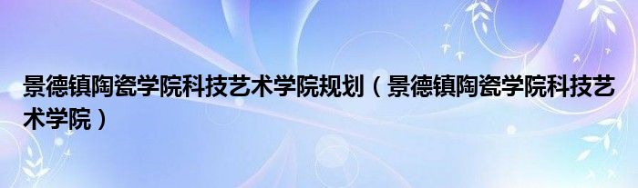 景德镇陶瓷学院科技艺术学院规划（景德镇陶瓷学院科技艺术学院）