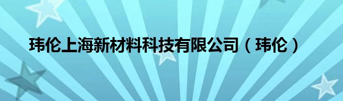 玮伦上海新材料科技有限公司（玮伦）