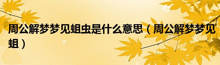 周公解梦梦见蛆虫是什么意思（周公解梦梦见蛆）