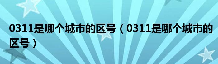 0311是哪个城市的区号（0311是哪个城市的区号）