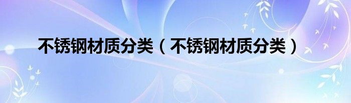 不锈钢材质分类（不锈钢材质分类）