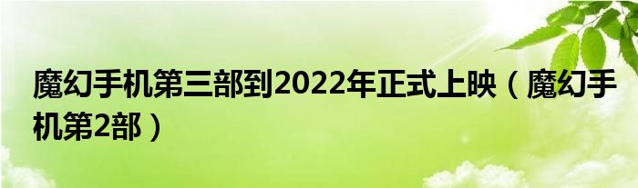 魔幻手机第三部到2022年正式上映（魔幻手机第2部）