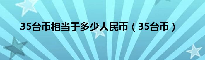 35台币相当于多少人民币（35台币）