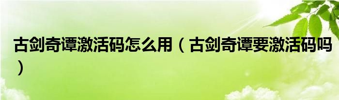 古剑奇谭激活码怎么用（古剑奇谭要激活码吗）